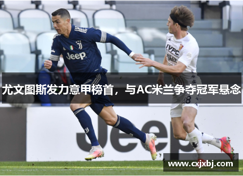 尤文图斯发力意甲榜首，与AC米兰争夺冠军悬念