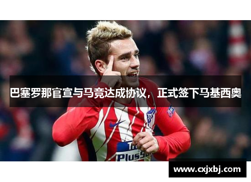 巴塞罗那官宣与马竞达成协议，正式签下马基西奥