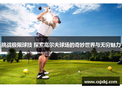 挑战极限球技 探索高尔夫球场的奇妙世界与无穷魅力