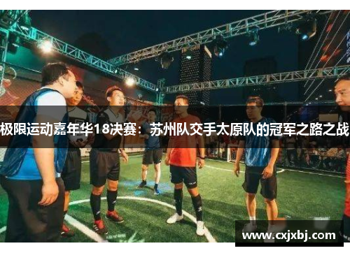 极限运动嘉年华18决赛：苏州队交手太原队的冠军之路之战