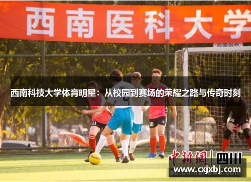 西南科技大学体育明星：从校园到赛场的荣耀之路与传奇时刻