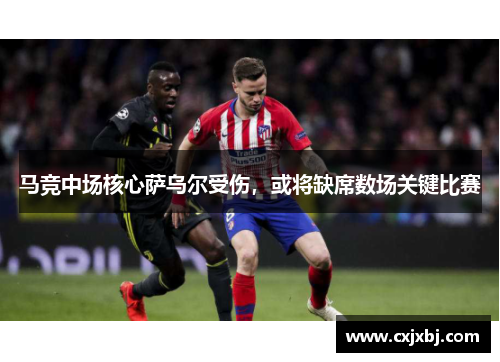 马竞中场核心萨乌尔受伤，或将缺席数场关键比赛