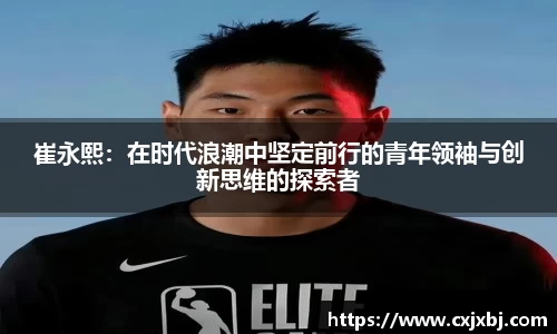 崔永熙：在时代浪潮中坚定前行的青年领袖与创新思维的探索者