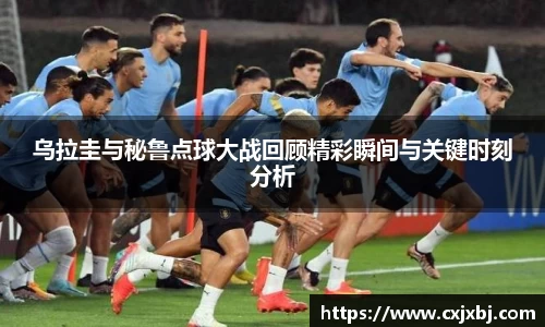 乌拉圭与秘鲁点球大战回顾精彩瞬间与关键时刻分析