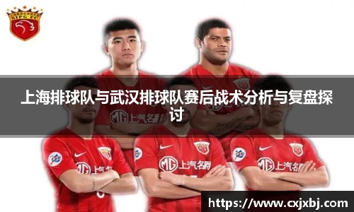 上海排球队与武汉排球队赛后战术分析与复盘探讨